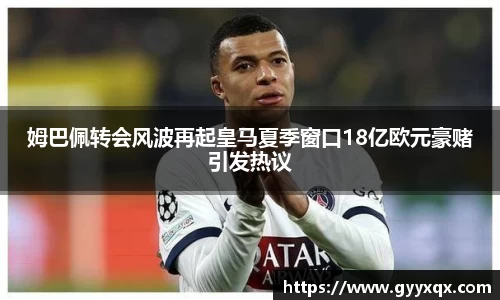 姆巴佩转会风波再起皇马夏季窗口18亿欧元豪赌引发热议