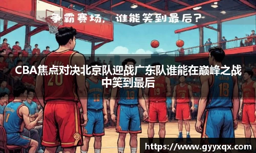 CBA焦点对决北京队迎战广东队谁能在巅峰之战中笑到最后