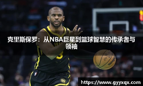 克里斯保罗：从NBA巨星到篮球智慧的传承者与领袖